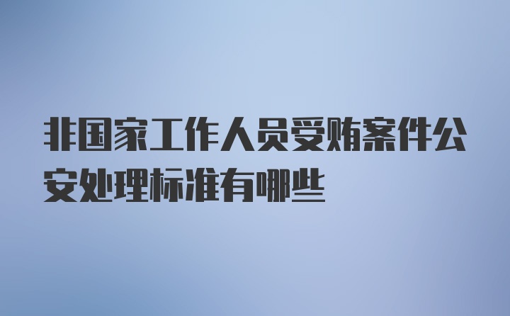 非国家工作人员受贿案件公安处理标准有哪些