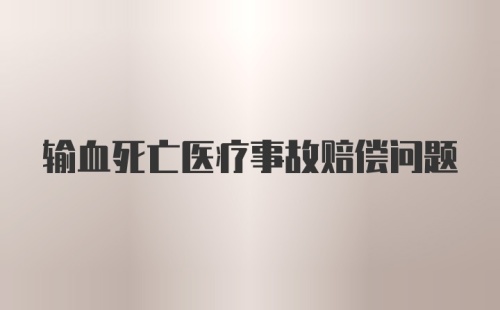 输血死亡医疗事故赔偿问题