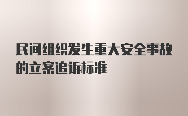 民间组织发生重大安全事故的立案追诉标准