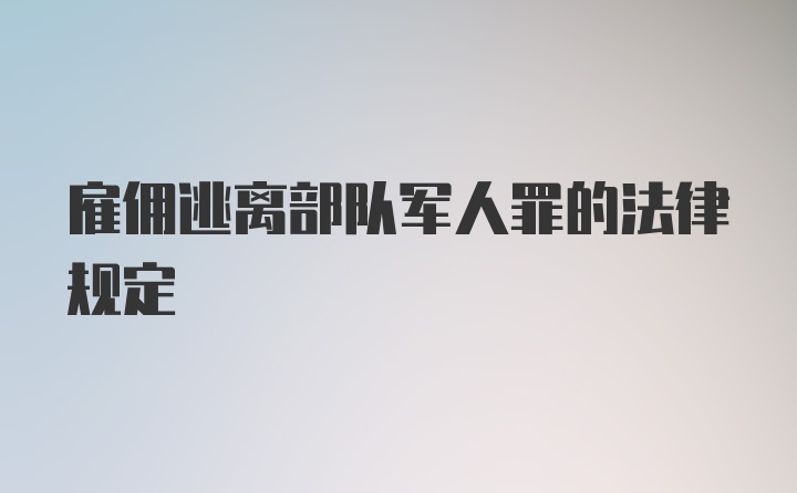 雇佣逃离部队军人罪的法律规定