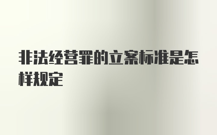 非法经营罪的立案标准是怎样规定