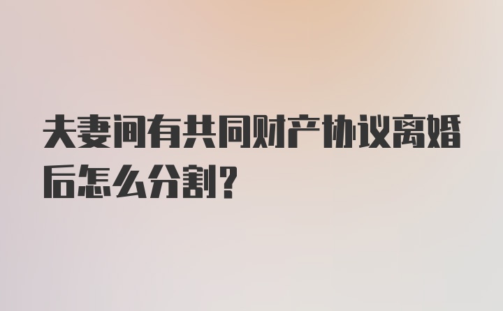 夫妻间有共同财产协议离婚后怎么分割？