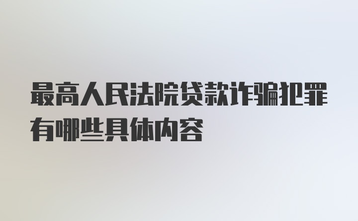 最高人民法院贷款诈骗犯罪有哪些具体内容