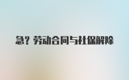 急?劳动合同与社保解除