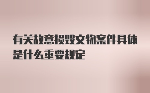 有关故意损毁文物案件具体是什么重要规定