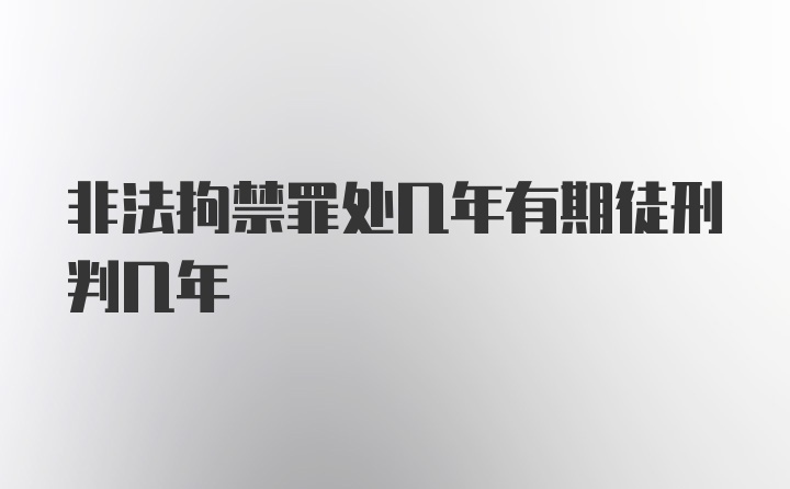 非法拘禁罪处几年有期徒刑判几年