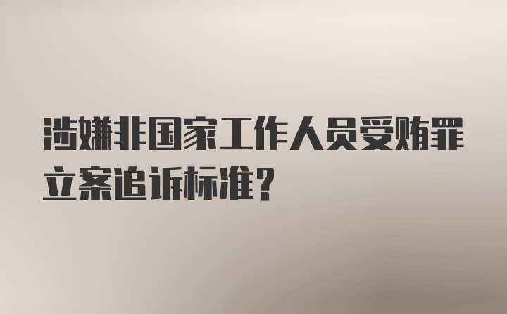 涉嫌非国家工作人员受贿罪立案追诉标准？