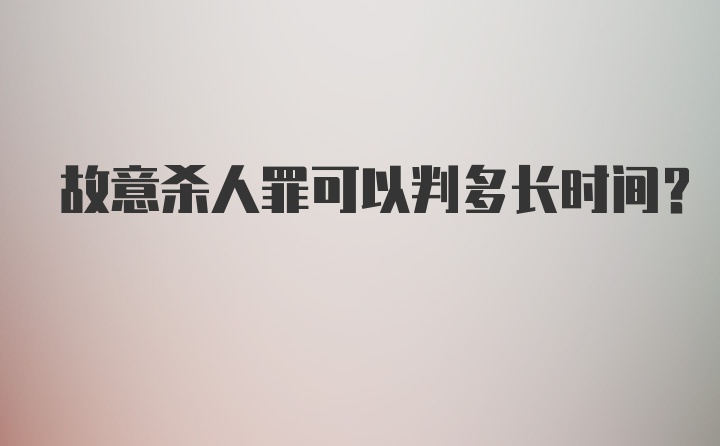 故意杀人罪可以判多长时间？