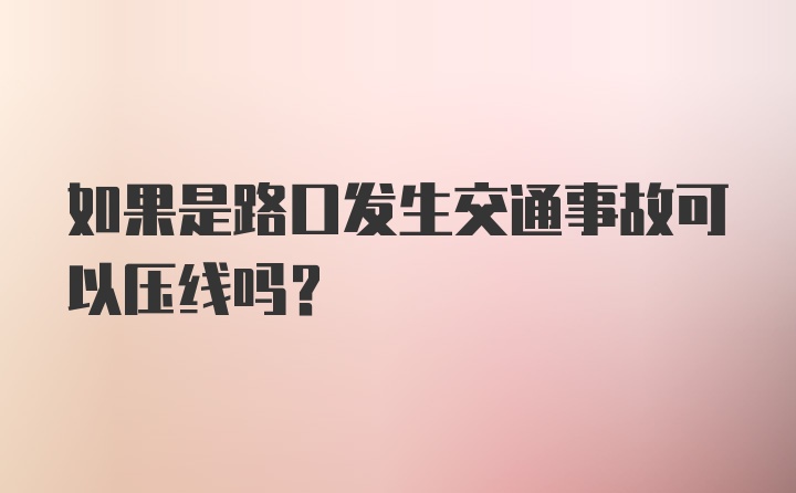 如果是路口发生交通事故可以压线吗？