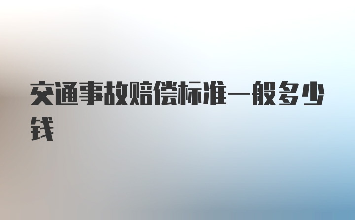 交通事故赔偿标准一般多少钱