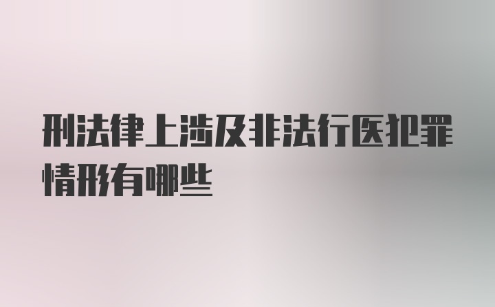 刑法律上涉及非法行医犯罪情形有哪些