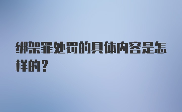 绑架罪处罚的具体内容是怎样的？