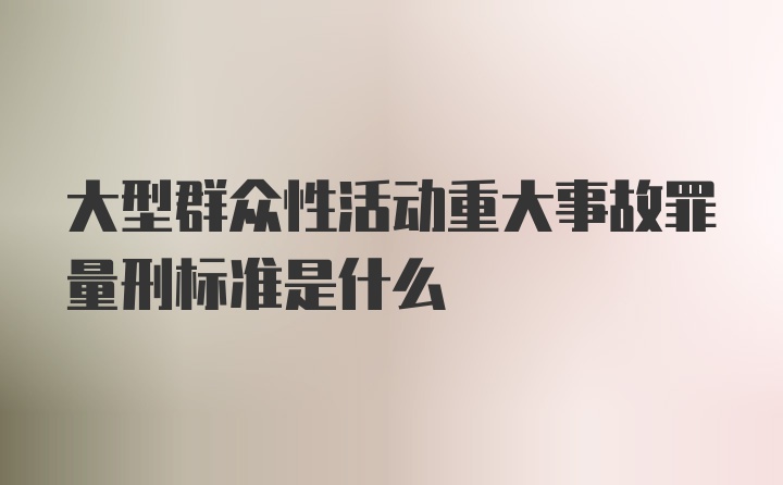 大型群众性活动重大事故罪量刑标准是什么