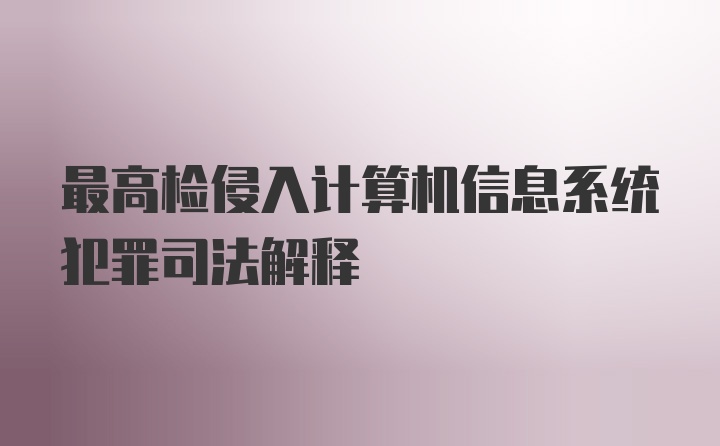 最高检侵入计算机信息系统犯罪司法解释