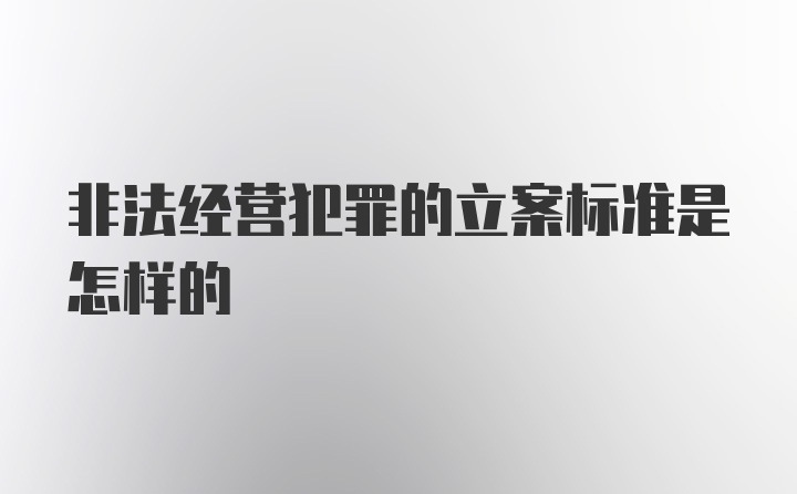 非法经营犯罪的立案标准是怎样的