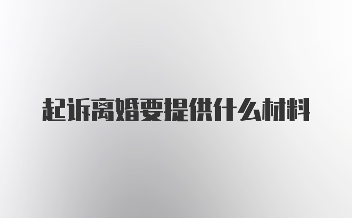 起诉离婚要提供什么材料