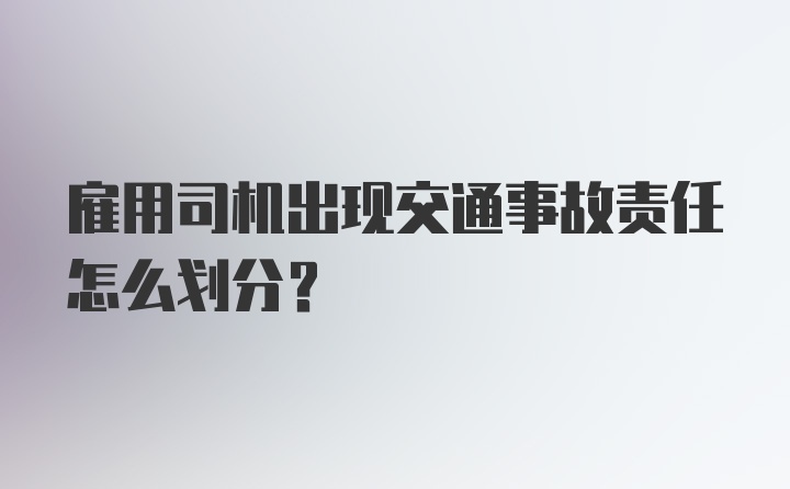 雇用司机出现交通事故责任怎么划分?