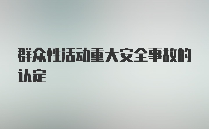 群众性活动重大安全事故的认定