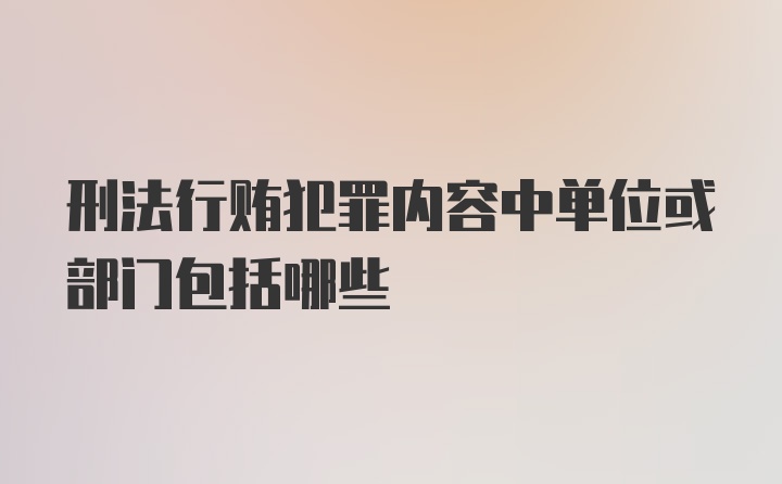 刑法行贿犯罪内容中单位或部门包括哪些