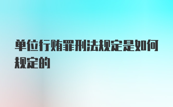 单位行贿罪刑法规定是如何规定的