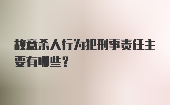 故意杀人行为犯刑事责任主要有哪些？