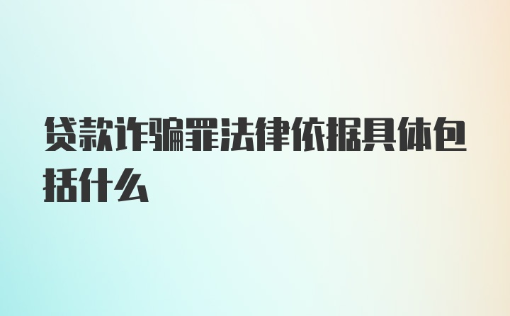 贷款诈骗罪法律依据具体包括什么