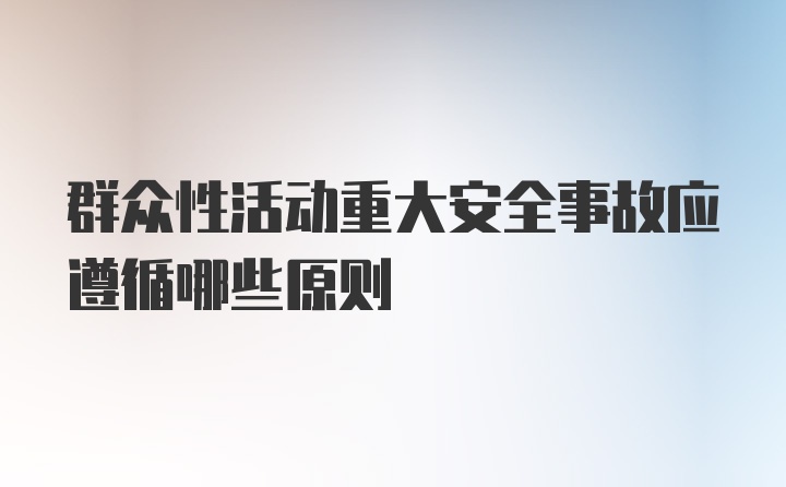 群众性活动重大安全事故应遵循哪些原则