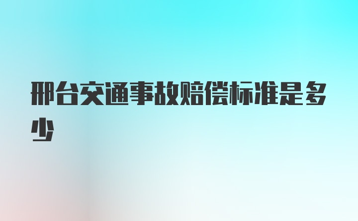 邢台交通事故赔偿标准是多少