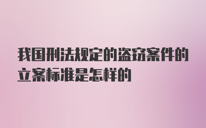 我国刑法规定的盗窃案件的立案标准是怎样的