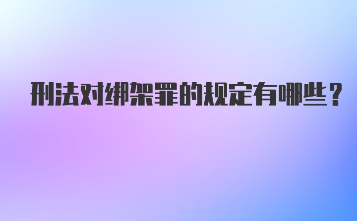 刑法对绑架罪的规定有哪些？