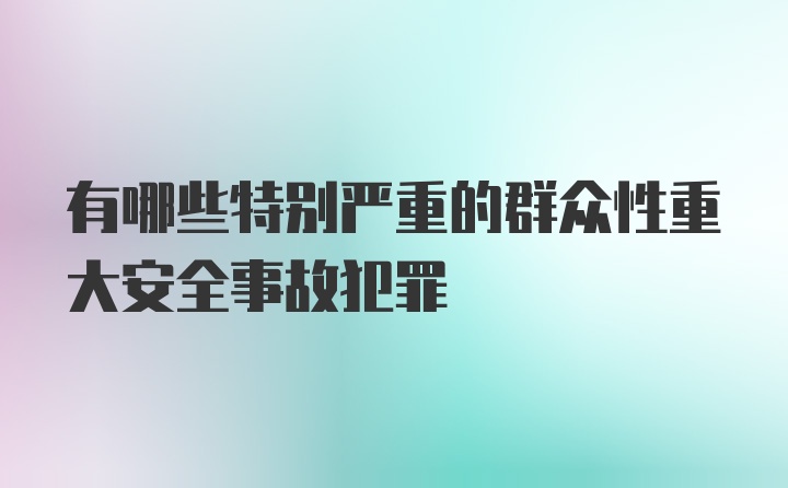 有哪些特别严重的群众性重大安全事故犯罪