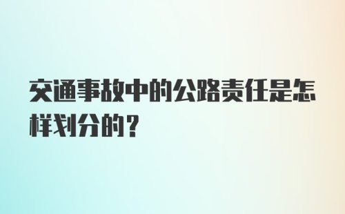 交通事故中的公路责任是怎样划分的？