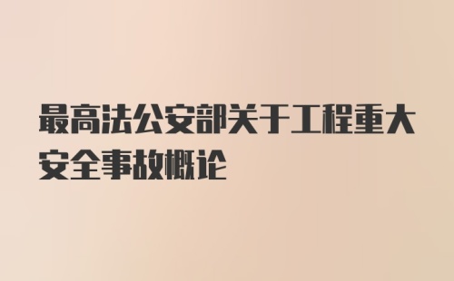 最高法公安部关于工程重大安全事故概论