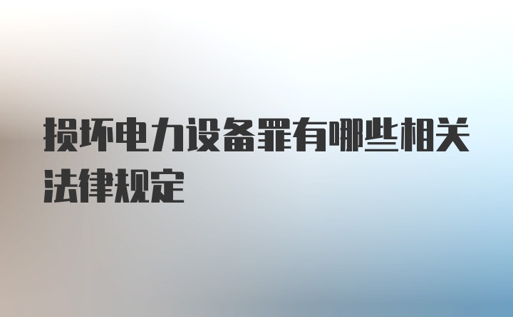 损坏电力设备罪有哪些相关法律规定