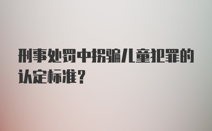 刑事处罚中拐骗儿童犯罪的认定标准？