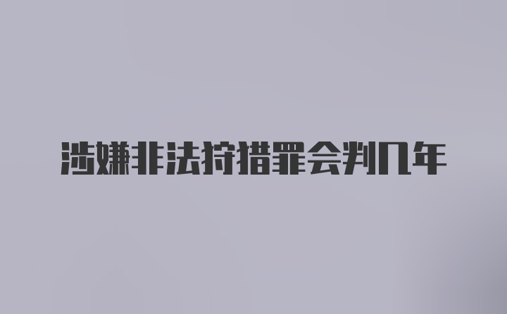 涉嫌非法狩猎罪会判几年