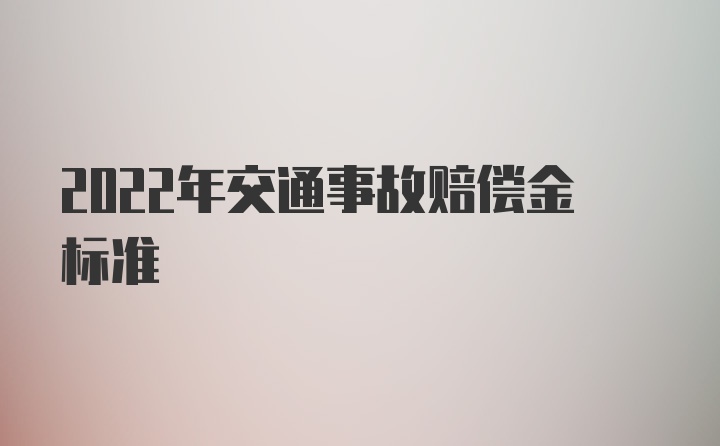 2022年交通事故赔偿金标准