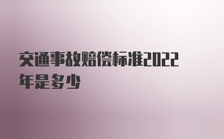 交通事故赔偿标准2022年是多少