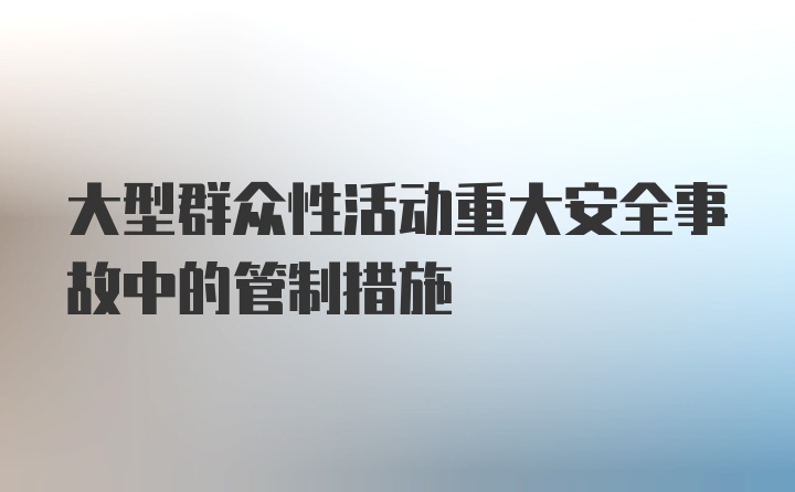 大型群众性活动重大安全事故中的管制措施