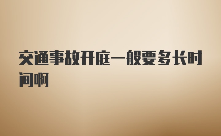 交通事故开庭一般要多长时间啊