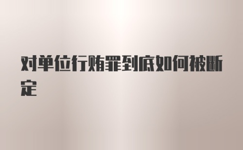 对单位行贿罪到底如何被断定