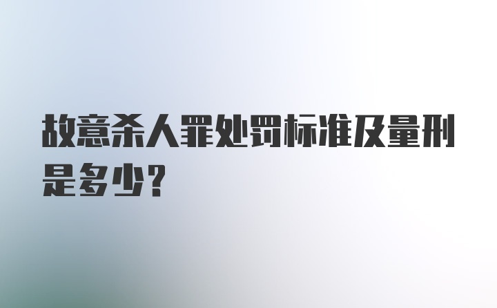 故意杀人罪处罚标准及量刑是多少?