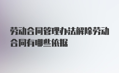 劳动合同管理办法解除劳动合同有哪些依据