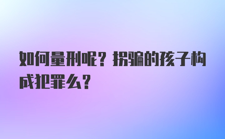 如何量刑呢？拐骗的孩子构成犯罪么？