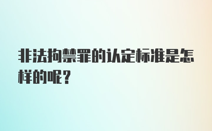 非法拘禁罪的认定标准是怎样的呢？