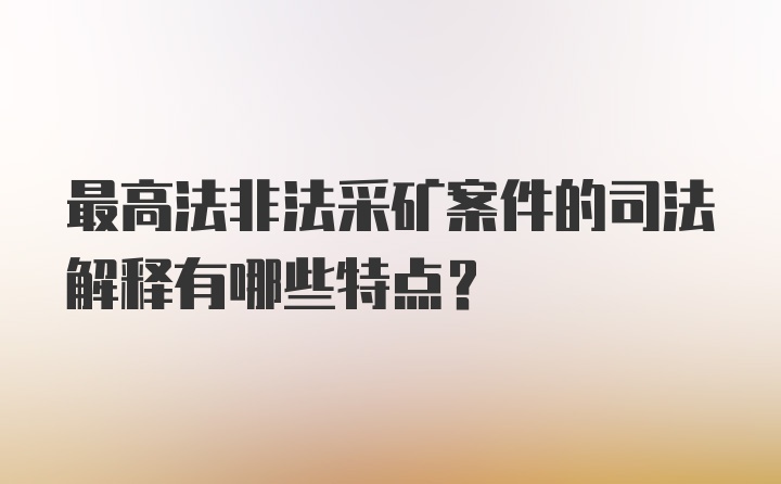 最高法非法采矿案件的司法解释有哪些特点？