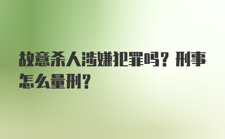 故意杀人涉嫌犯罪吗？刑事怎么量刑？