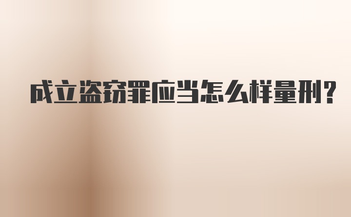 成立盗窃罪应当怎么样量刑?