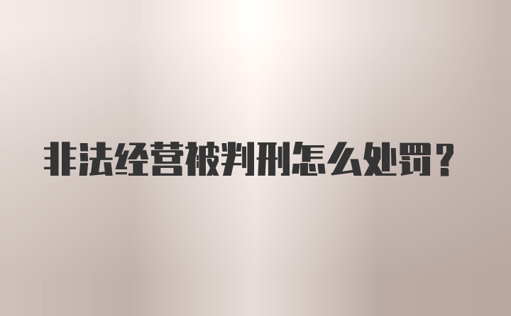 非法经营被判刑怎么处罚？