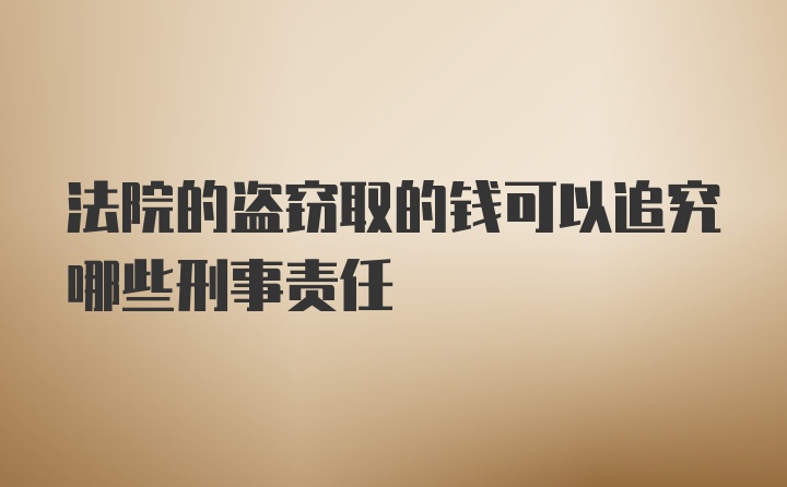 法院的盗窃取的钱可以追究哪些刑事责任